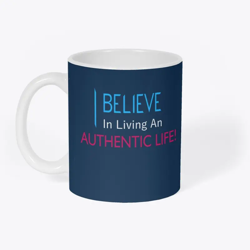 I Believe in Living An Authentic Life!